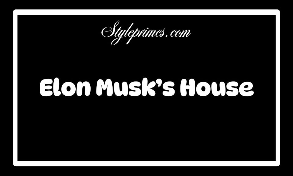 Elon Musk’s House :A Look at the SpaceX CEO’s Luxurious Abode