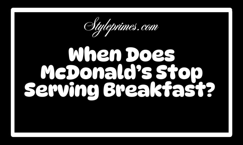 When Does McDonald’s Stop Serving Breakfast? Never Miss Your Egg McMuffin Again